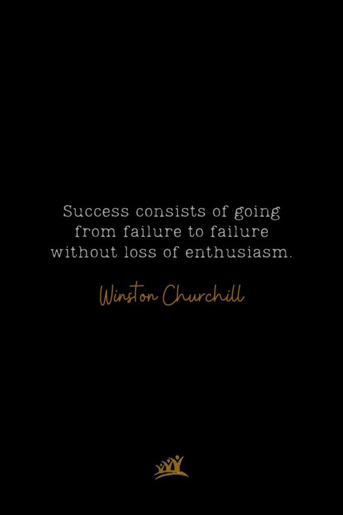 Success consists of going from failure to failure without loss of enthusiasm. – Winston Churchill