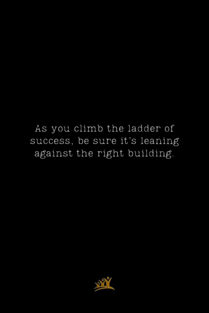 As you climb the ladder of success, be sure it’s leaning against the right building.