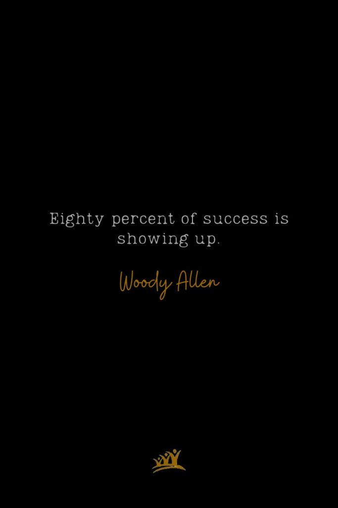 Eighty percent of success is showing up. – Woody Allen