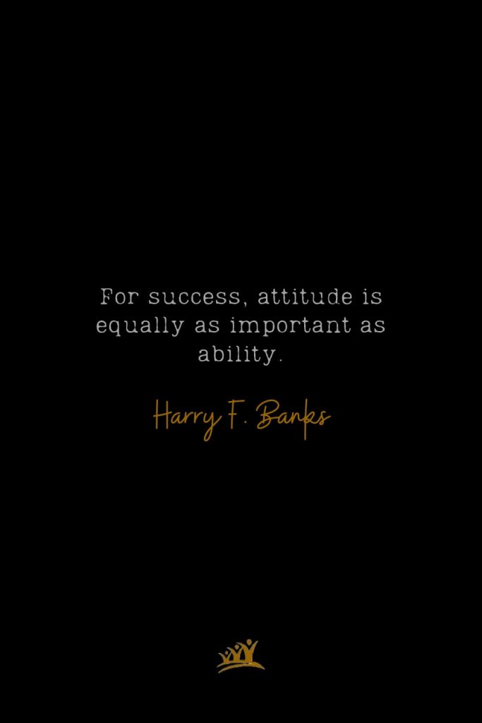 For success, attitude is equally as important as ability. – Harry F. Banks