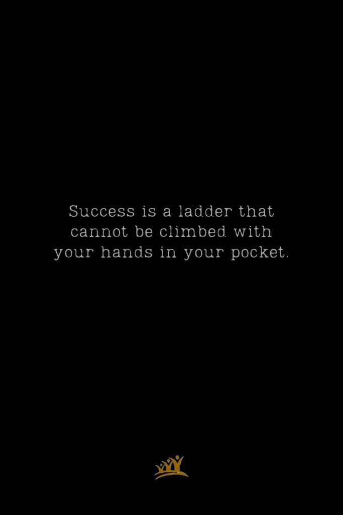 Success is a ladder that cannot be climbed with your hands in your pocket.