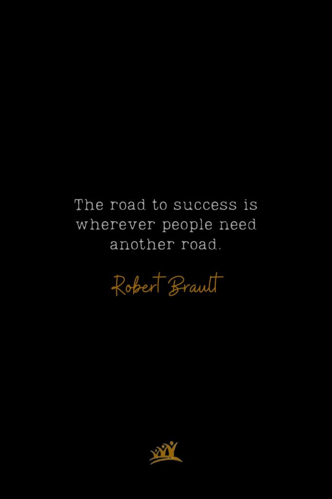 The road to success is wherever people need another road. – Robert Brault