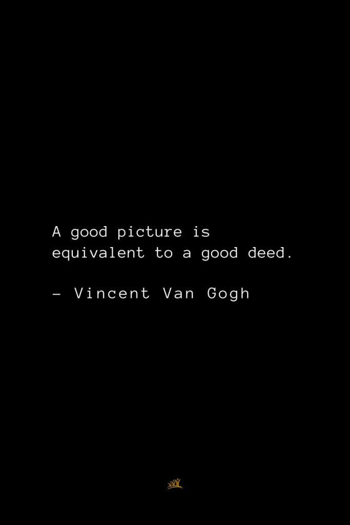 Vincent Van Gogh Quotes (1): A good picture is equivalent to a good deed.