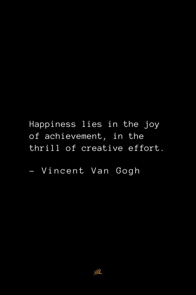 Vincent Van Gogh Quotes (10): Happiness lies in the joy of achievement, in the thrill of creative effort.