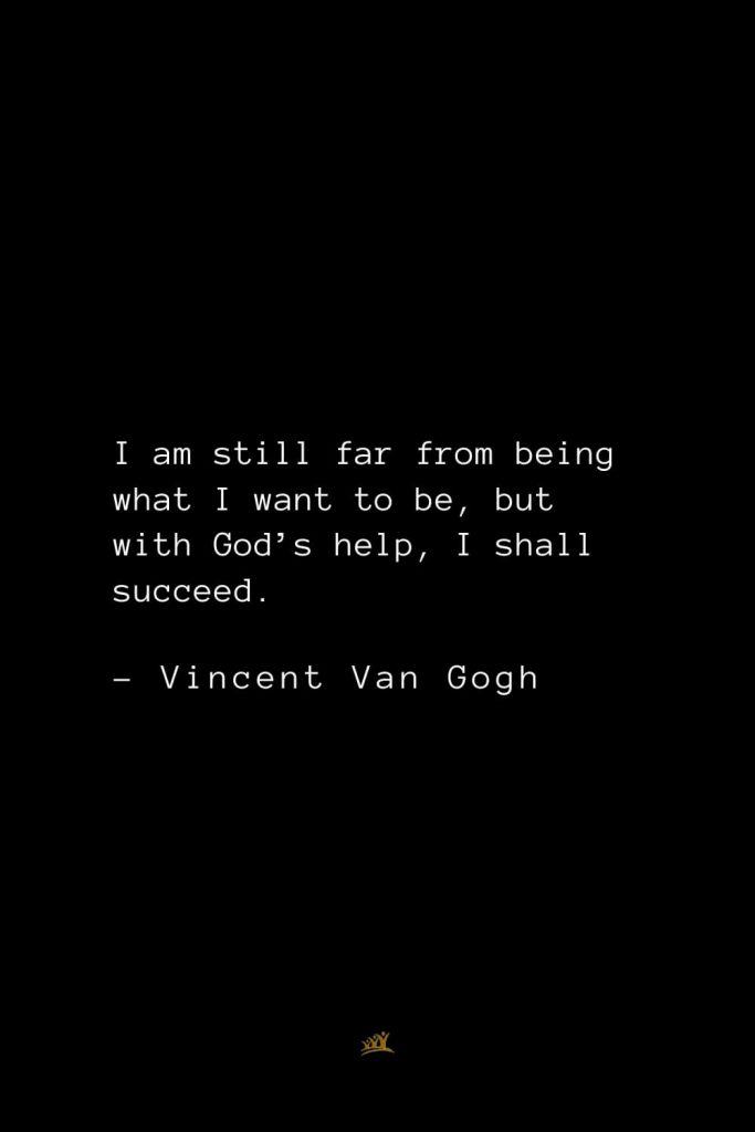 Vincent Van Gogh Quotes (11): I am still far from being what I want to be, but with God’s help, I shall succeed.