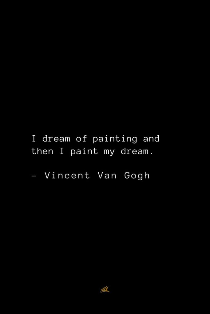 Vincent Van Gogh Quotes (12): I dream of painting and then I paint my dream.