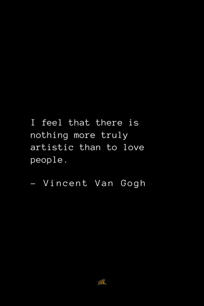 Vincent Van Gogh Quotes (14): I feel that there is nothing more truly artistic than to love people.
