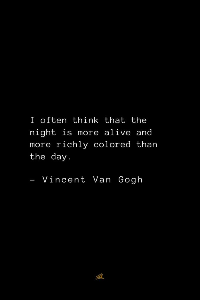Vincent Van Gogh Quotes (15): I often think that the night is more alive and more richly colored than the day.