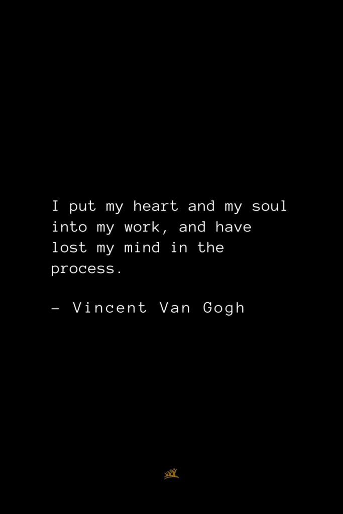 Vincent Van Gogh Quotes (16): I put my heart and my soul into my work, and have lost my mind in the process.