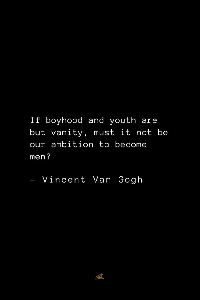 Vincent Van Gogh Quotes (18): If boyhood and youth are but vanity, must it not be our ambition to become men?