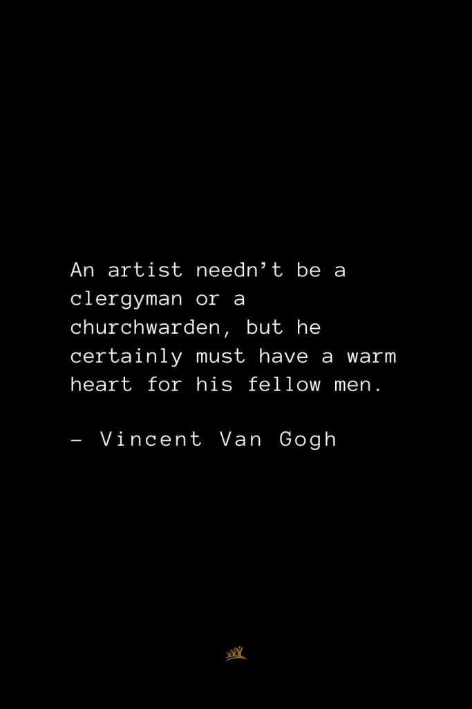 Vincent Van Gogh Quotes (2): An artist needn’t be a clergyman or a churchwarden, but he certainly must have a warm heart for his fellow men.