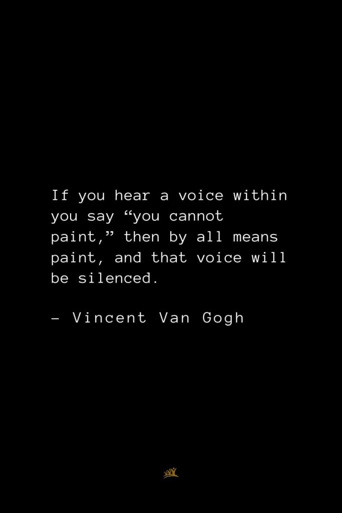 Vincent Van Gogh Quotes (20): If you hear a voice within you say “you cannot paint,” then by all means paint, and that voice will be silenced.