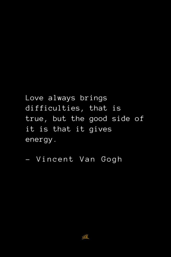 Vincent Van Gogh Quotes (23): Love always brings difficulties, that is true, but the good side of it is that it gives energy.