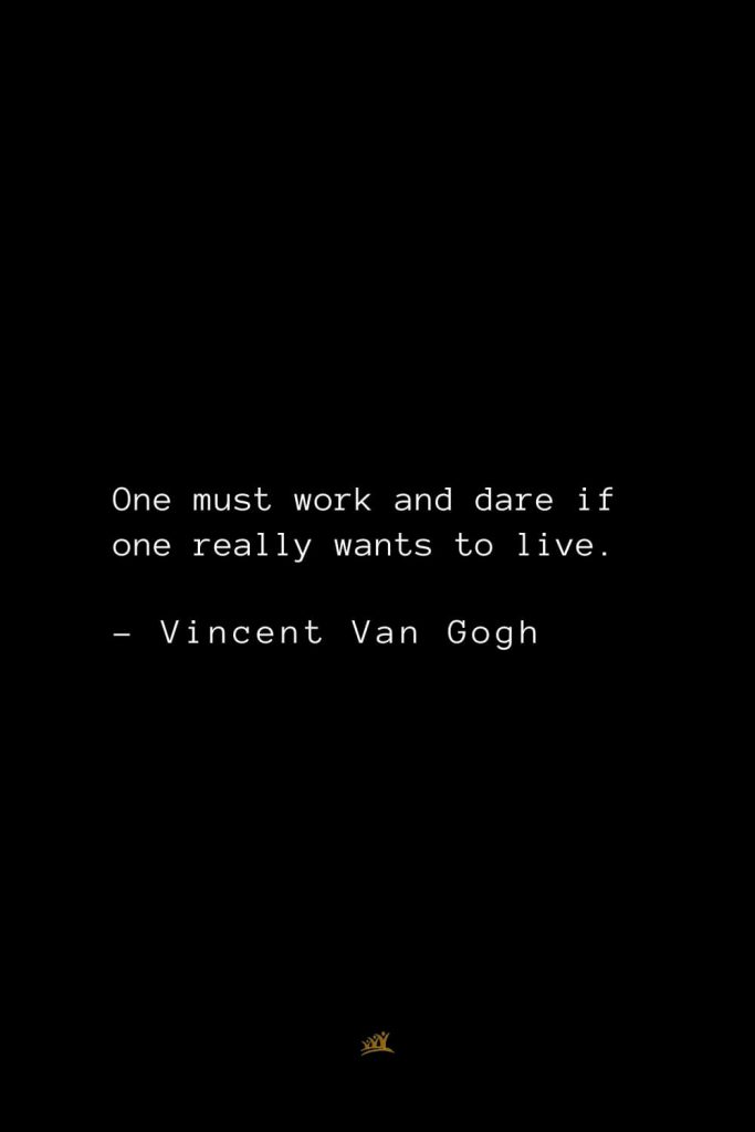 Vincent Van Gogh Quotes (26): One must work and dare if one really wants to live.