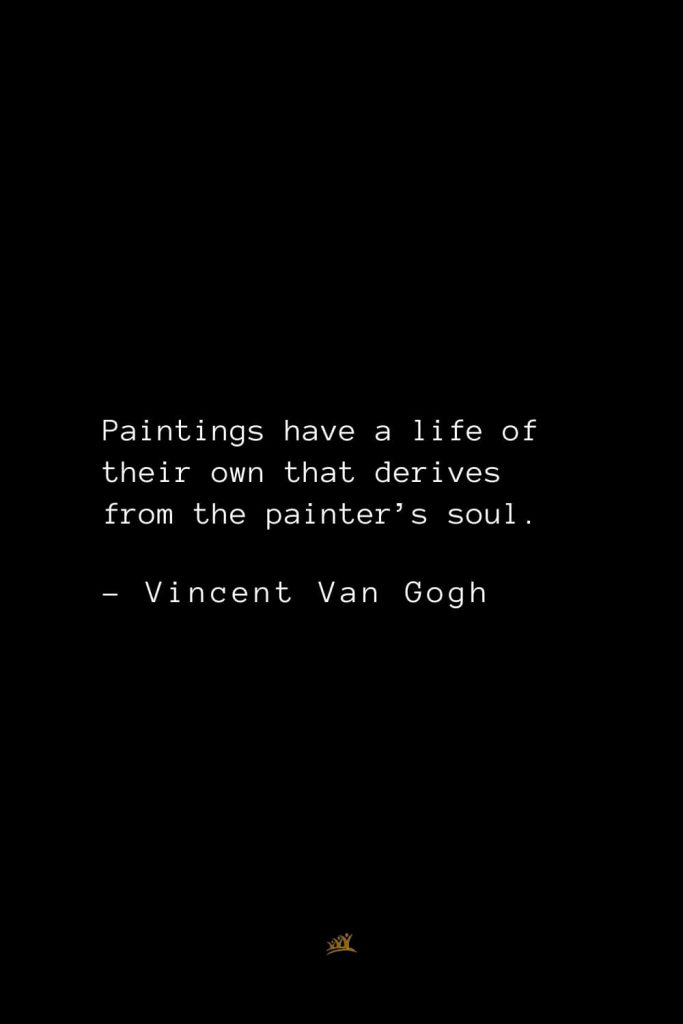 Vincent Van Gogh Quotes (28): Paintings have a life of their own that derives from the painter’s soul.
