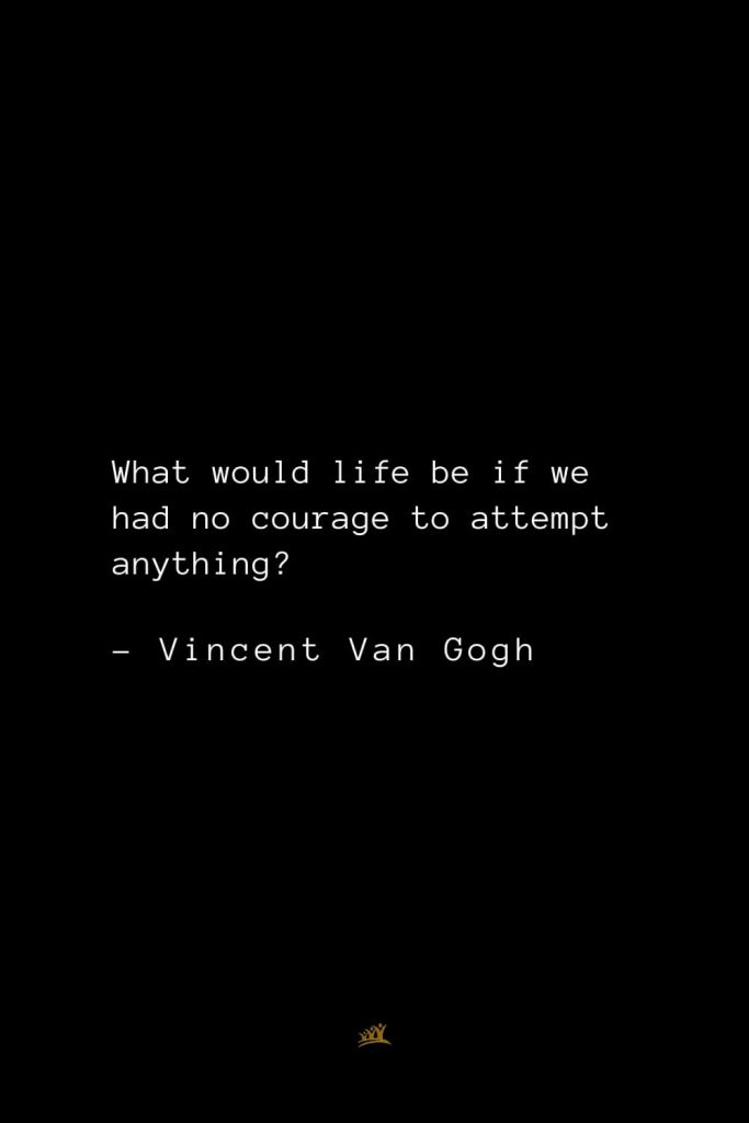 Vincent Van Gogh Quotes (33): What would life be if we had no courage to attempt anything?