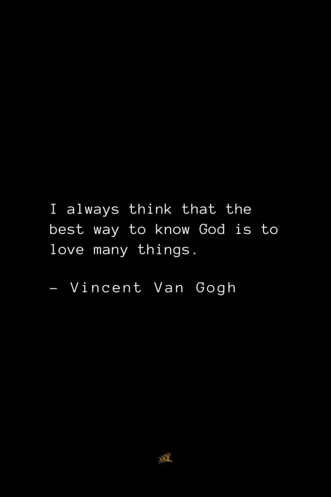 Vincent Van Gogh Quotes (4): I always think that the best way to know God is to love many things.