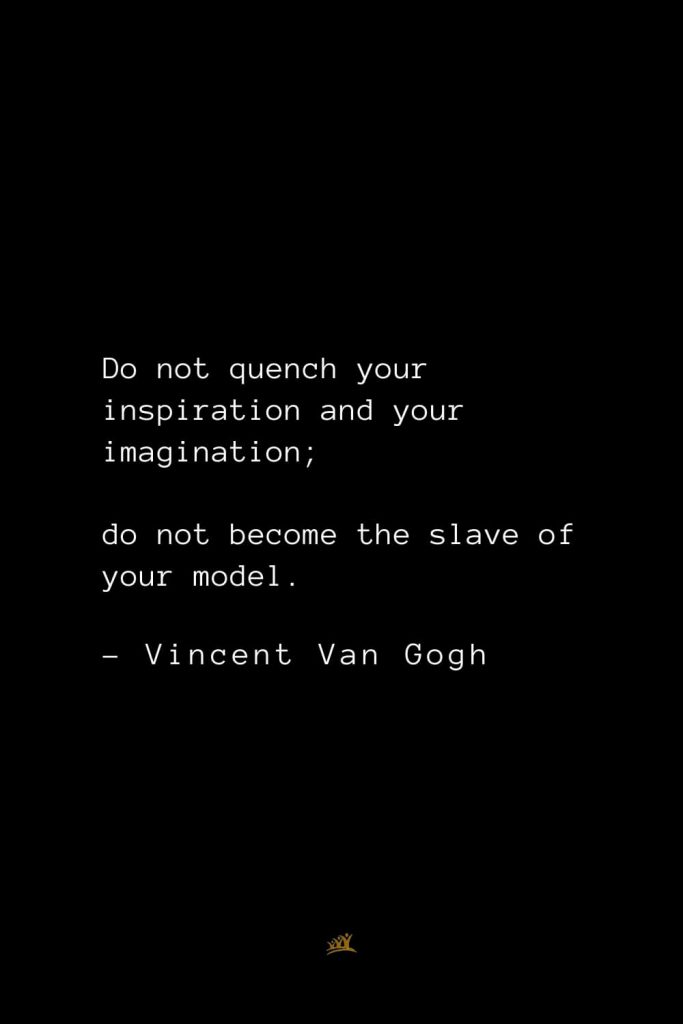 Vincent Van Gogh Quotes (6): Do not quench your inspiration and your imagination; do not become the slave of your model.