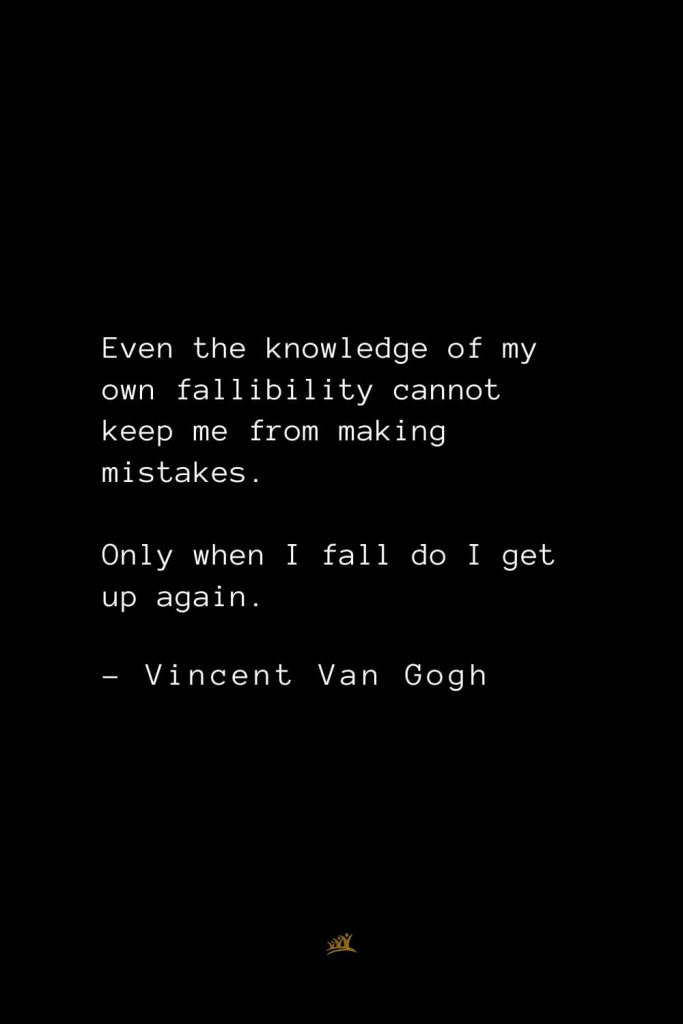 Vincent Van Gogh Quotes (7): Even the knowledge of my own fallibility cannot keep me from making mistakes. Only when I fall do I get up again.