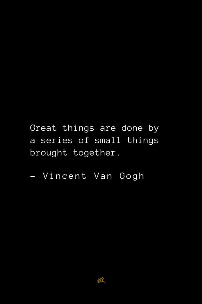 Vincent Van Gogh Quotes (9): Great things are done by a series of small things brought together.