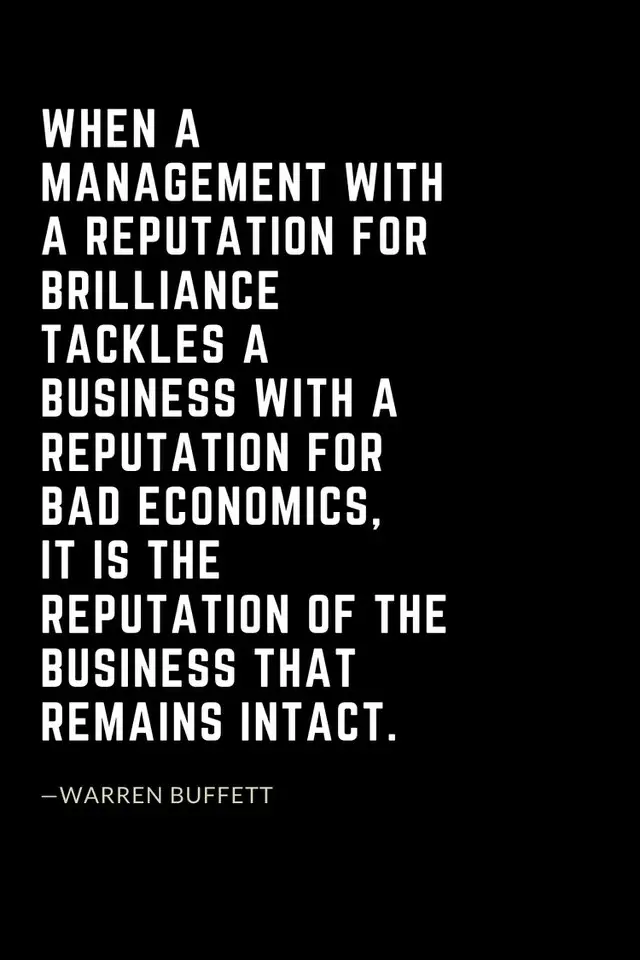 Warren Buffett Quotes (44): When a management with a reputation for brilliance tackles a business with a reputation for bad economics, it is the reputation of the business that remains intact.