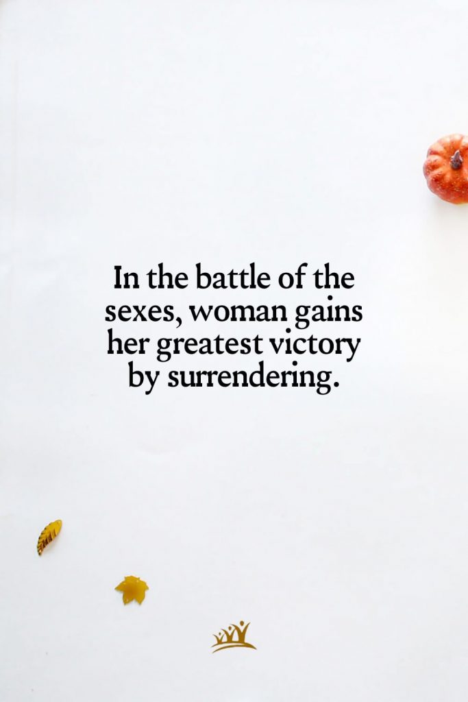 In the battle of the sexes, woman gains her greatest victory by surrendering.