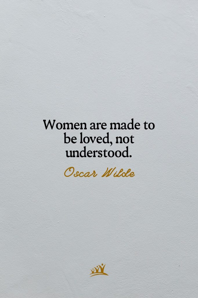 Women are made to be loved, not understood. – Oscar Wilde