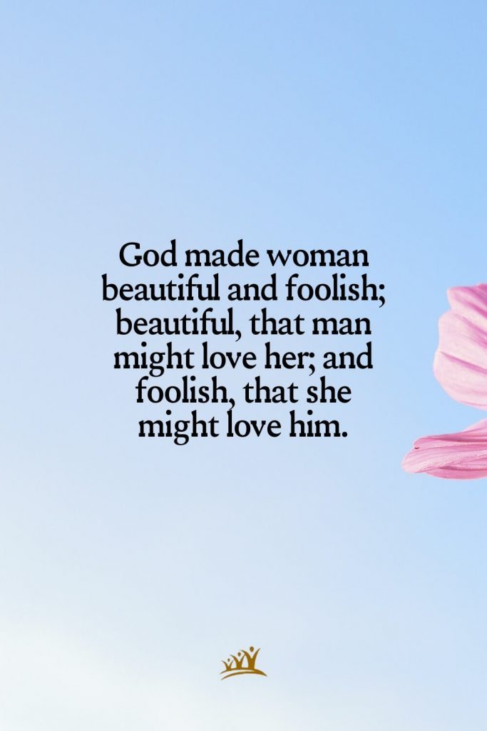 God made woman beautiful and foolish; beautiful, that man might love her; and foolish, that she might love him.