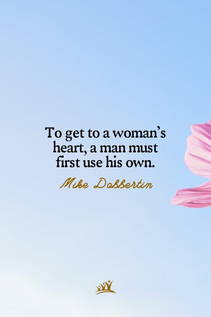 To get to a woman’s heart, a man must first use his own. – Mike Dobbertin
