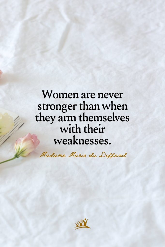 Women are never stronger than when they arm themselves with their weaknesses. – Madame Marie du Deffand