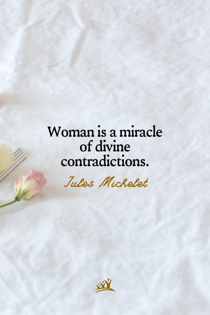Woman is a miracle of divine contradictions. – Jules Michelet