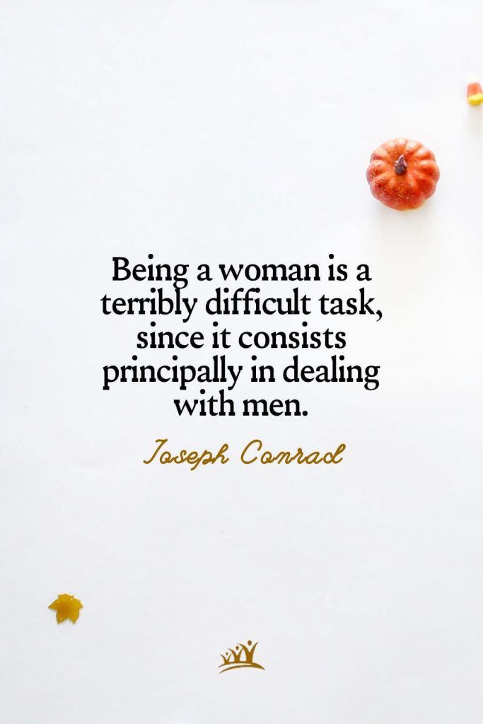 Being a woman is a terribly difficult task, since it consists principally in dealing with men. – Joseph Conrad