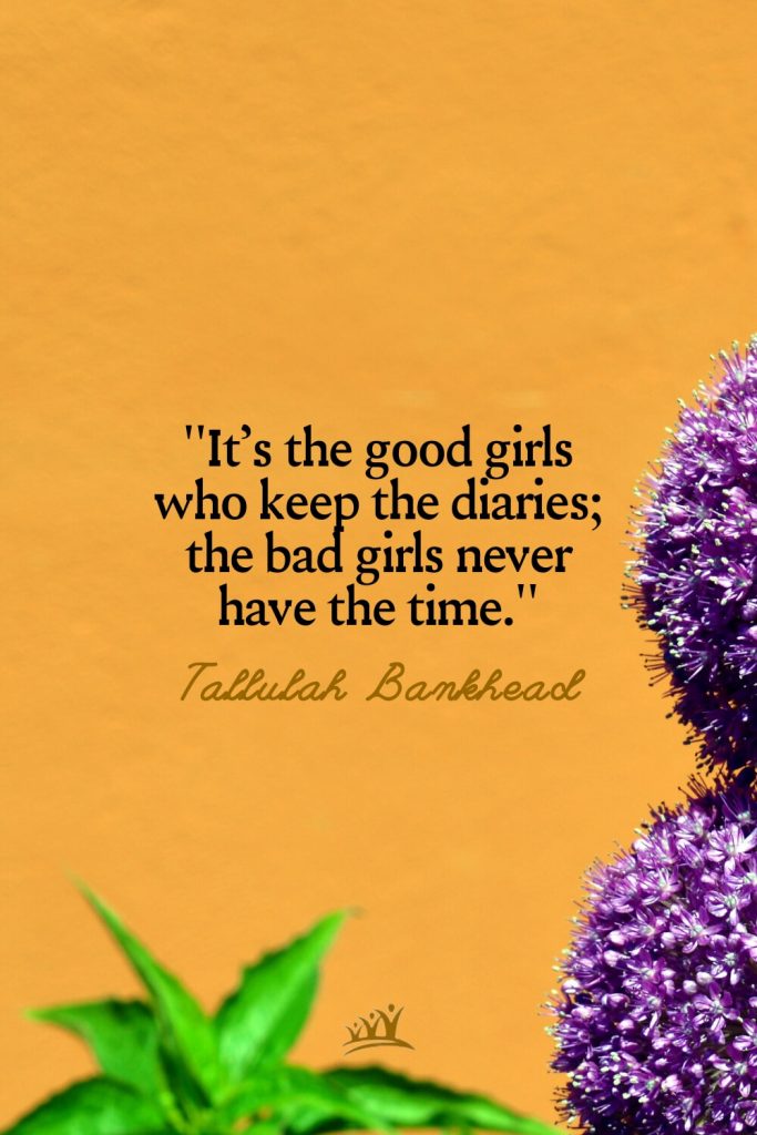 It’s the good girls who keep the diaries; the bad girls never have the time. – Tallulah Bankhead