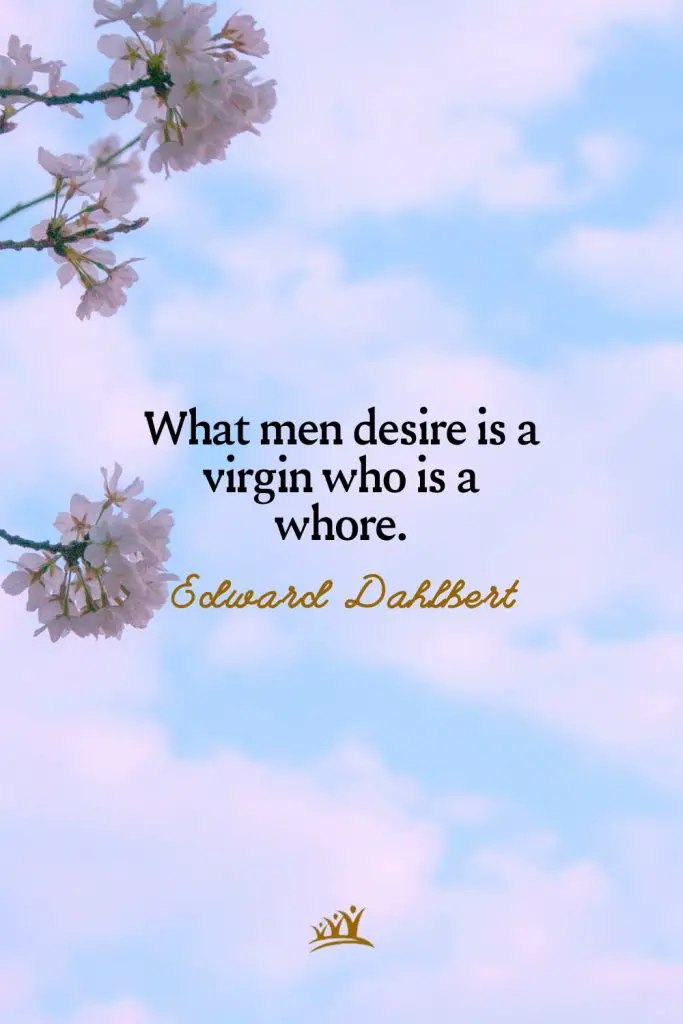 What men desire is a virgin who is a whore. – Edward Dahlbert