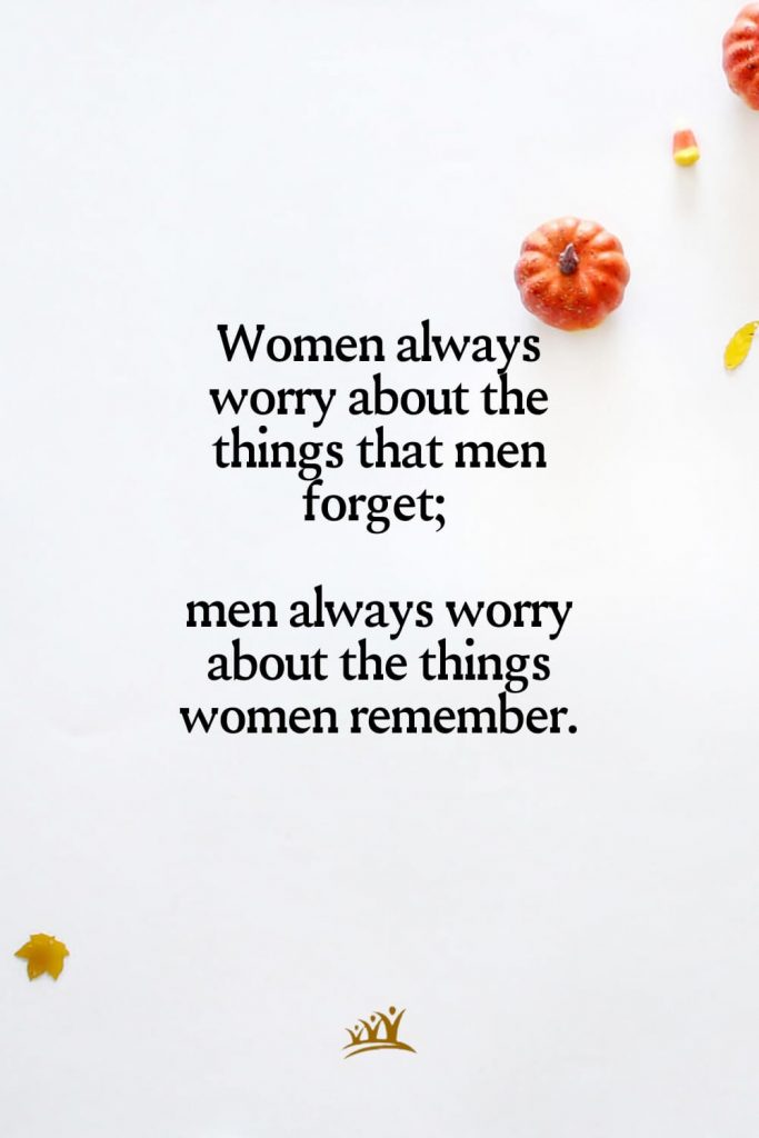 Women always worry about the things that men forget; men always worry about the things women remember.