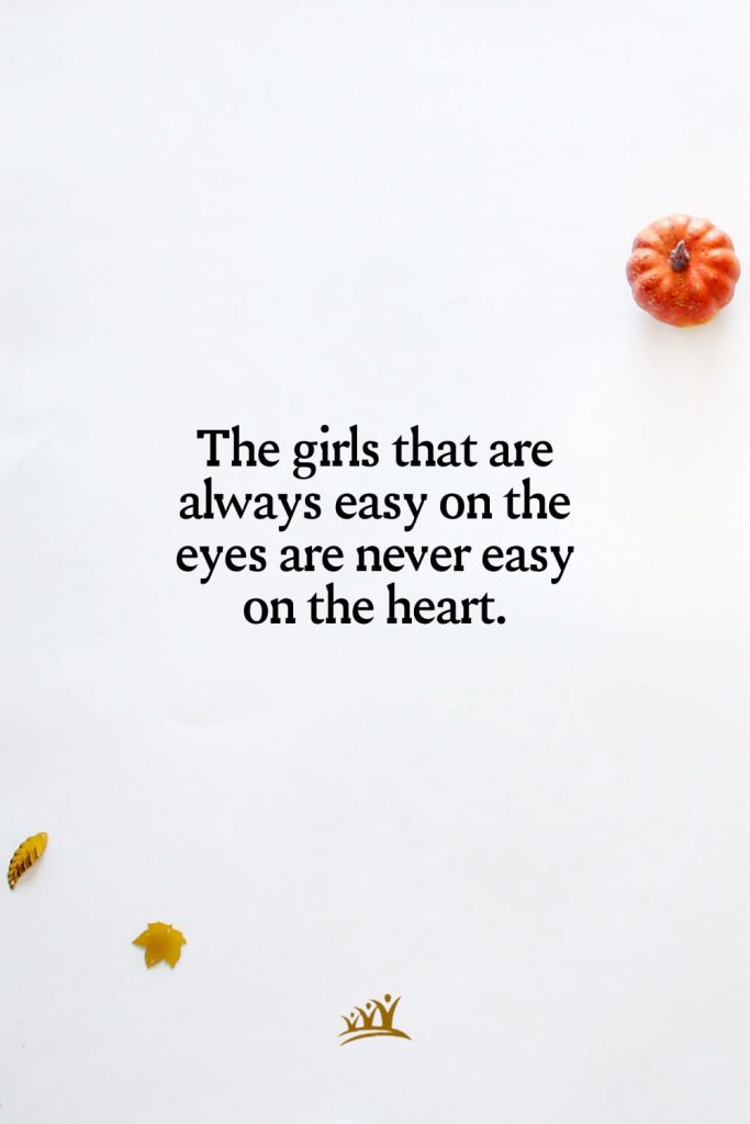 The girls that are always easy on the eyes are never easy on the heart.