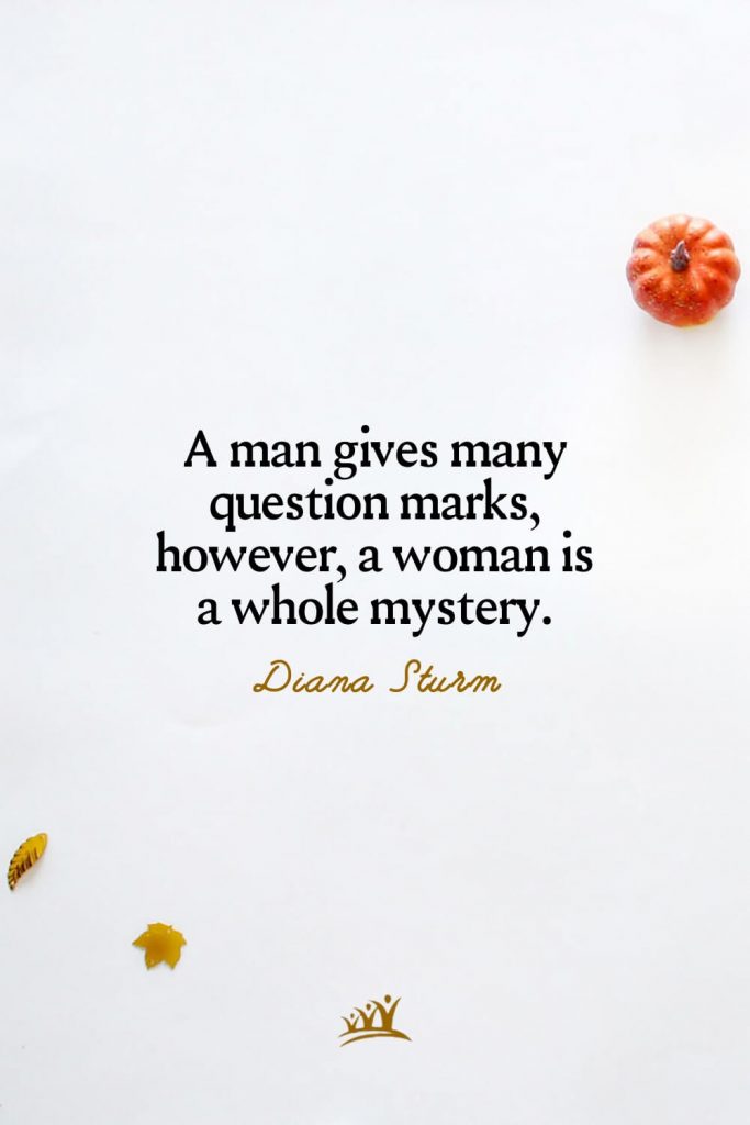 A man gives many question marks, however, a woman is a whole mystery. – Diana Sturm
