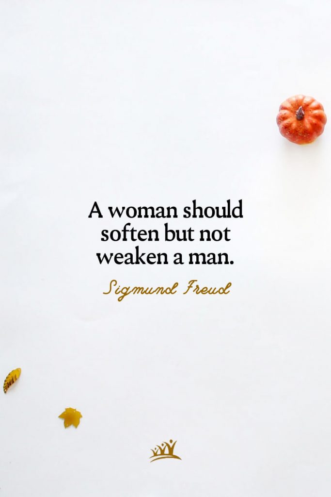 A woman should soften but not weaken a man. – Sigmund Freud
