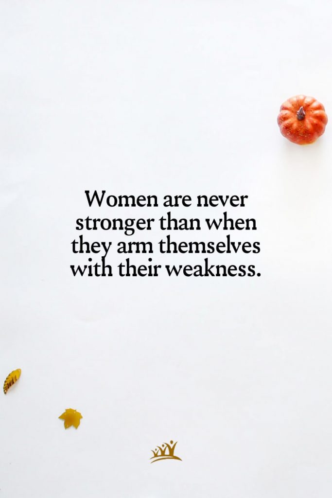 Women are never stronger than when they arm themselves with their weakness.