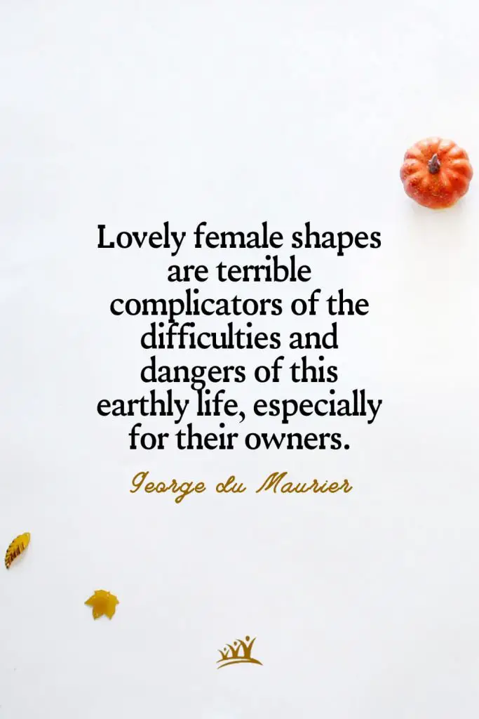 Lovely female shapes are terrible complicators of the difficulties and dangers of this earthly life, especially for their owners. – George du Maurier