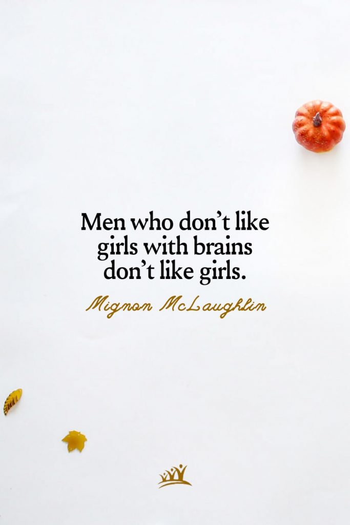 Men who don’t like girls with brains don’t like girls. – Mignon McLaughlin