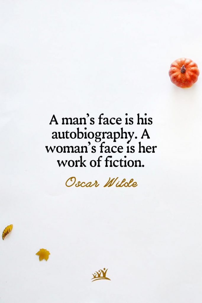 A man’s face is his autobiography. A woman’s face is her work of fiction. – Oscar Wilde