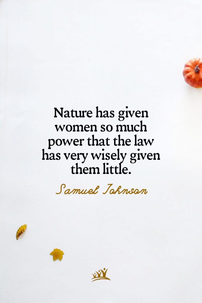 Nature has given women so much power that the law has very wisely given them little. – Samuel Johnson