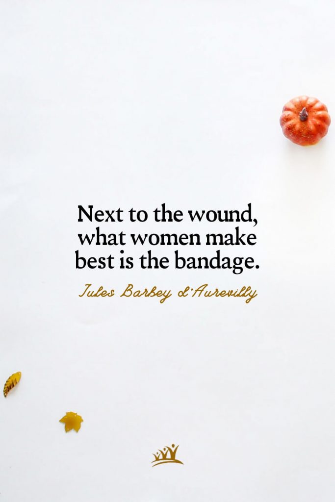 Next to the wound, what women make best is the bandage. – Jules Barbey d’Aurevilly