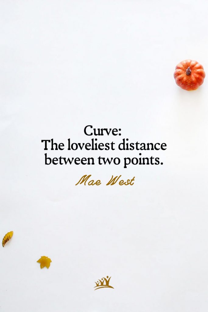 Curve: The loveliest distance between two points. – Mae West