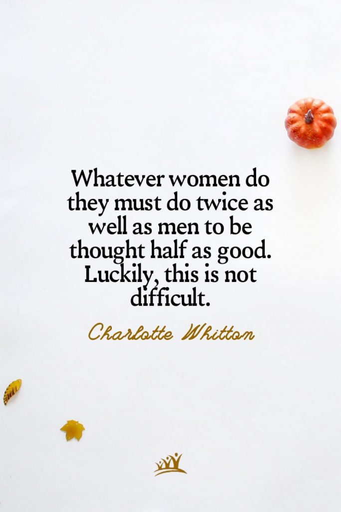 Whatever women do they must do twice as well as men to be thought half as good. Luckily, this is not difficult. – Charlotte Whitton