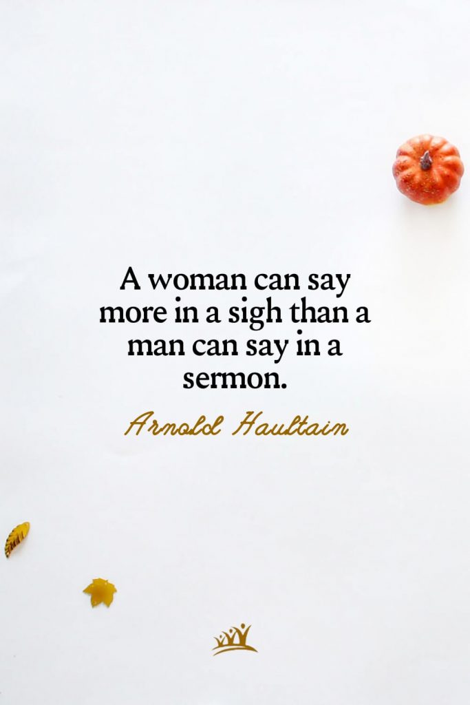 A woman can say more in a sigh than a man can say in a sermon. – Arnold Haultain