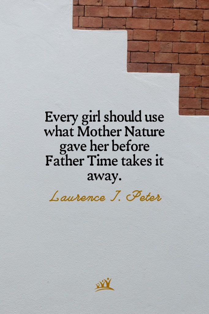 Every girl should use what Mother Nature gave her before Father Time takes it away. – Laurence J. Peter
