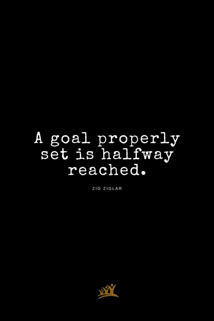 Zig Ziglar Quotes (1): A goal properly set is halfway reached.