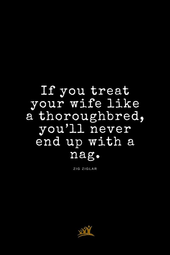 Zig Ziglar Quotes (14): If you treat your wife like a thoroughbred, you’ll never end up with a nag.